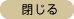 閉じる